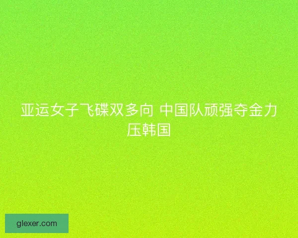 亚运女子飞碟双多向 中国队顽强夺金力压韩国